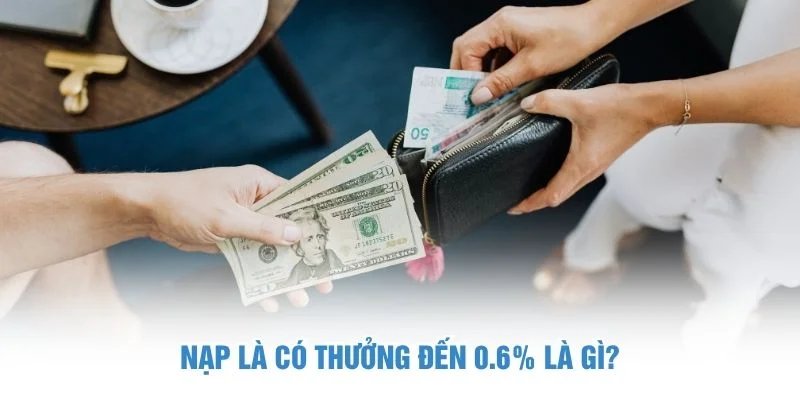 Nạp là có thưởng đến 0.6% là gì? Nạp là có thưởng đến 0.6%
